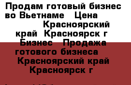 Продам готовый бизнес во Вьетнаме › Цена ­ 20 500 000 - Красноярский край, Красноярск г. Бизнес » Продажа готового бизнеса   . Красноярский край,Красноярск г.